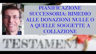 PIANIFICAZIONE SUCCESSORIA RIMEDIO ALLE DONAZIONI NULLE O A QUELLE SOGGETTE A COLLAZIONE [upl. by Melony903]