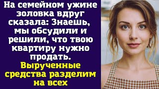 На семейном ужине золовка вдруг сказала Знаешь мы обсудили и решили что твою квартиру [upl. by Aneres]