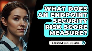 What Does An Endpoint Security Risk Score Measure  SecurityFirstCorpcom [upl. by Grizelda641]