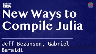 New Ways to Compile Julia  Bezanson Baraldi  JuliaCon 2024 [upl. by Elyse52]