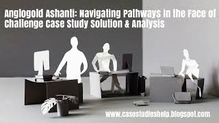 Anglogold Ashanti Navigating Pathways in the Face of Challenge Ivey Case Study Solution Analysis [upl. by Anyk344]