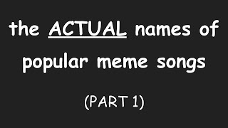 THE ACTUAL NAMES OF POPULAR MEME SONGS PART 1 [upl. by Evars998]