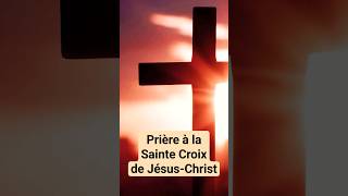 🙏 PRIÈRE à la SAINTE CROIX de JÉSUS CHRIST Croix Glorieuse [upl. by Eynahpets189]