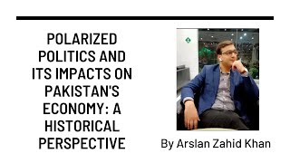 Polarized Politics and Its Impacts on Pakistans Economy Historical Perspective  Arslan Zahid Khan [upl. by Rossy936]