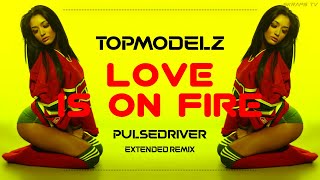 Topmodelz  Love Is On Fire Pulsedriver Extended Remix [upl. by Vona]