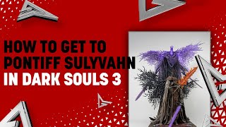 How to Get to Pontiff Sulyvahn in Dark Souls 3 [upl. by Divan]