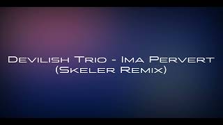 Devilish Trio  Ima Pervert Skeler Remix [upl. by Onyx]