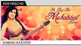 Ho Gayi Hai Mohabbat Tumse Reprise  Shibani Kashyap  Music Video [upl. by Huba]