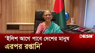 ইলিশ আগে পাবে দেশের মানুষ এরপর রপ্তানি ফরিদা আখতার  Hilsa  Farida Akhter  Desh TV [upl. by Amikat]