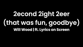 2econd 2ight 2eer that was fun goodbye  Will Wood ft Lyrics on Screen [upl. by Jadwiga]