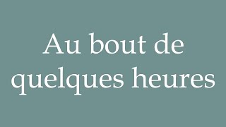 How to Pronounce Au bout de quelques heures After a few hours Correctly in French [upl. by Vicky]