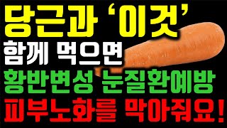 노년기 건강을 위해 당근은 꼭 이렇게 드세요 당근과 함께 먹으면 보약되는 음식  값비싼 영양제 대신 이렇게 드세요  눈 야맹증 황반변성 눈질환 피부재생 에 좋은 음식 [upl. by Maria]