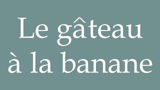 How to Pronounce Le gâteau à la banane Banana cake Correctly in French [upl. by Anniahs]