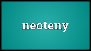 Neoteny Meaning [upl. by Maye]