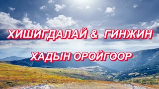 KHISHIGDALAI amp GINJIN  KHADIIN OROIGOOR  LYRICS  ХИШИГДАЛАЙ amp ГИНЖИН  ХАДЫН ОРОЙГООР  ҮГТЭЙ [upl. by Llemej837]