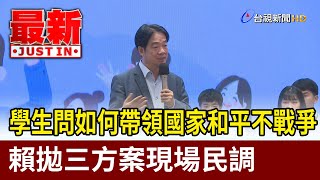 學生問如何帶領國家和平不戰爭 賴拋三方案現場民調【最新快訊】 [upl. by Mulderig]