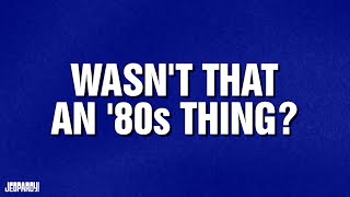 Wasnt That an 80s Thing  Category  JEOPARDY [upl. by Evvie517]