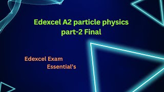 Edexcel A2 Particle Physics part2 Final [upl. by Sokin]