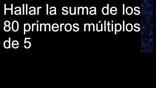 Hallar la suma de los 80 primeros múltiplos de 5 [upl. by Ardnuyek]