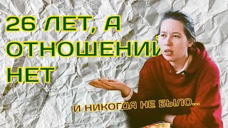 Никогда не было отношений в 26 нет парня и никто не знакомится что со мной не так [upl. by Eidnar]