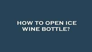 How to open ice wine bottle [upl. by Tybie290]