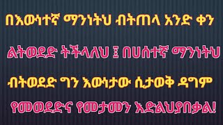 በእውነተኛ ማንነትህ ብትጠላ አንድ ቀን ልትወደድ ትችላለህ ፤ በሀሰተኛ ማንነትህ ብትወደድ ግን እውነታው ሲታወቅ ዳግም የመወደድና የመታመን እድልህያበቃል [upl. by Jarrow655]