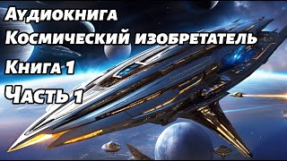 Космический изобретатель Аудиокнига Книга 1 Часть 1 Космос фантастика [upl. by Zimmer688]