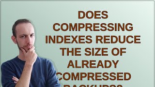 Dba Does compressing indexes reduce the size of already compressed backups [upl. by Ebenezer]