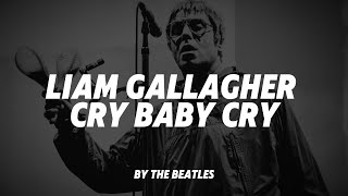 Liam Gallagher  Cry Baby Cry by The Beatles Lyric [upl. by Ellehsim873]