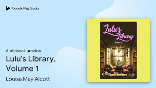 Lulus Library Volume 1 by Louisa May Alcott · Audiobook preview [upl. by Anelas]