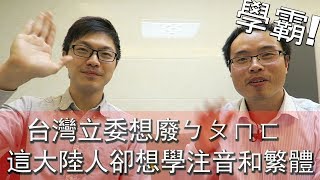 台灣立委想廢ㄅㄆㄇ 這大陸人卻想學注音和繁體？上海交大學霸告訴你為什麼 [upl. by Ahcropal]