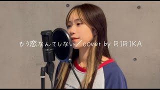 【歌ってみた】もう恋なんてしない／cover by RIRIKA [upl. by Niowtna]