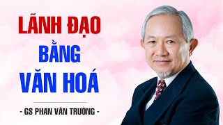 LÃNH ĐẠO BẰNG VĂN HOÁ  GS PHAN VĂN TRƯỜNG [upl. by Anaibib734]