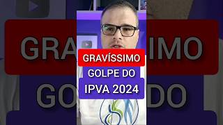 É GRAVÍSSIMO GOLPE DO IPVA 2024 [upl. by Paryavi]