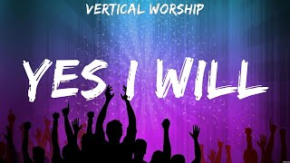 Vertical Worship Yes I Will Lyrics Hillsong Worship Elevation Worship Charity Gayle 4 [upl. by Gnagflow476]