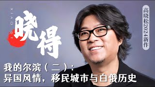 高晓松｜2024新作｜晓得｜042｜我的尔滨（二）： 异国风情，移民城市与白俄历史｜国内下架 [upl. by Nybor989]