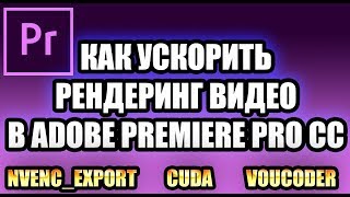 КАК УСКОРИТЬ РЕНДЕР ВИДЕО В ADOBE PREMIERE PRO CC 2018 2019 [upl. by Cheatham954]