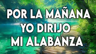 POR LA MAÑANA YO DIRIJO MI ALABANZA  HIMNOS QUE LLEGAN A LO PROFUNDO DEL CORAZÓN [upl. by Egiaf]