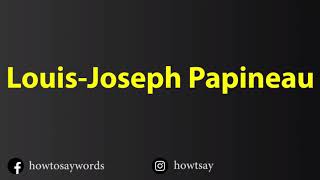 How To Pronounce Louis Joseph Papineau [upl. by Helene788]