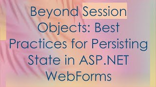 Beyond Session Objects Best Practices for Persisting State in ASPNET WebForms [upl. by Penrod320]