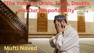 The Youth in Crisis Trials Doubts and Our Responsibility Powerful Bayaan Mufti Naved [upl. by Lorna774]