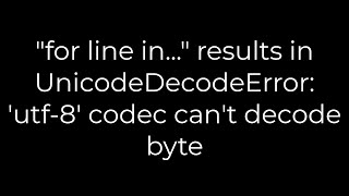 Python quotfor line inquot results in UnicodeDecodeError utf8 codec cant decode byte5solution [upl. by Risser]