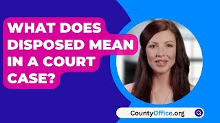 What Does Disposed Mean In A Court Case  CountyOfficeorg [upl. by Nytsirc36]