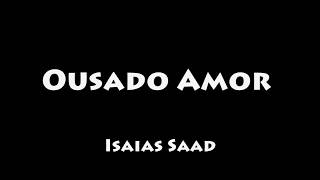 Ousado Amor  Isaias Saad COM LETRALEGENDADO [upl. by Yarg]