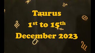 TAURUS DECEMBER 1ST TO 15TH 2023 [upl. by Einahpad135]