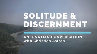 Solitude and Discernment An Ignatian Conversation with Christian Astran [upl. by Nennerb]