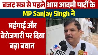 Budget सत्र से पहले Aam Aadmi Party के MP Sanjay Singh ने महंगाई और बेरोजगारी पर दिया बड़ा बयान [upl. by Enivid]