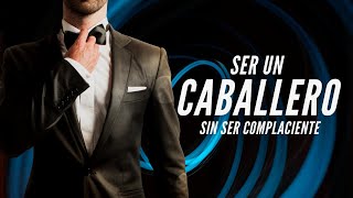 Cómo Ser Un Verdadero Caballero SIN SER COMPLACIENTE CON LAS MUJERES [upl. by Tiedeman56]