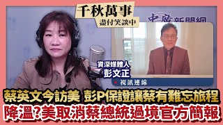 230329【觀點│千秋萬事】蔡英文今出訪 彭文正保證：讓蔡在美有難忘旅程｜降溫？美取消蔡總統過境官方簡報 [upl. by Ynned985]