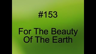 153 For The Beauty Of The Earth [upl. by Ecirtram234]